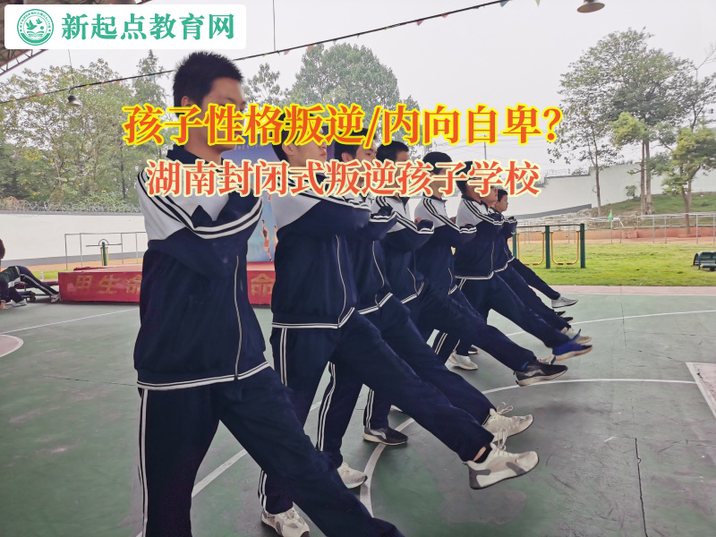 湖南封閉式叛逆孩子學校矯正孩子孤僻的性格 湖南封閉式叛逆孩子學校矯正孩子孤僻的性格