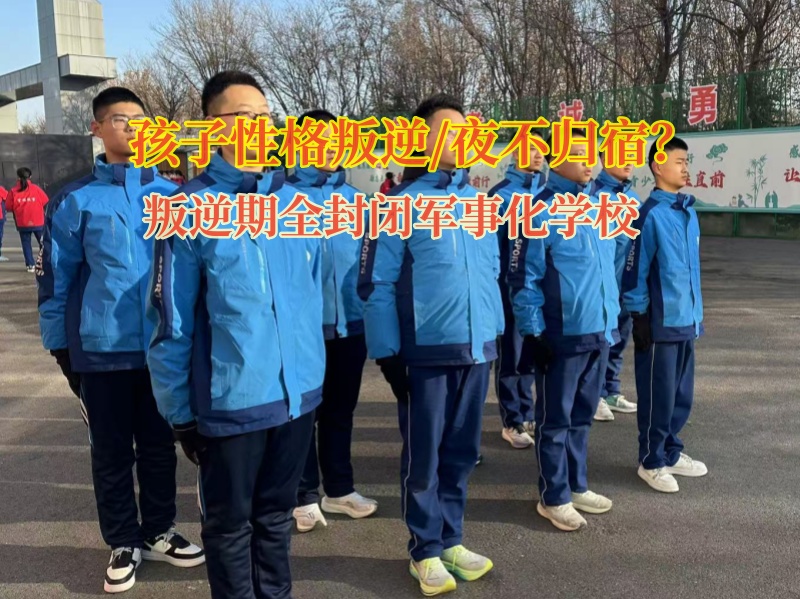 叛逆期全封閉軍事化學校矯正孩子夜不歸宿的行為 叛逆期全封閉軍事化學校矯正孩子夜不歸宿的行為