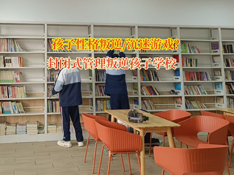 封閉式管理叛逆孩子學校矯正孩子性格暴躁問題 封閉式管理叛逆孩子學校矯正孩子性格暴躁問題